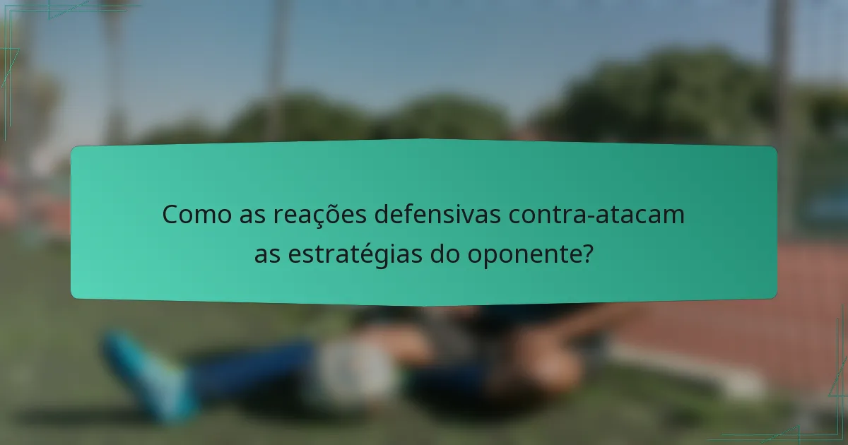 Como as reações defensivas contra-atacam as estratégias do oponente?