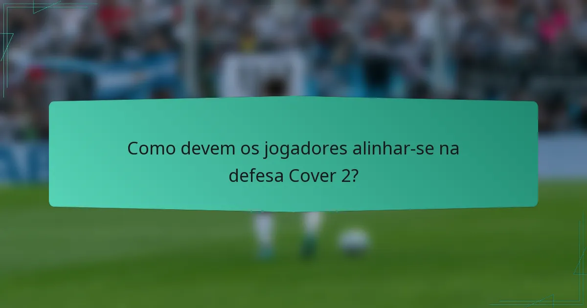 Como devem os jogadores alinhar-se na defesa Cover 2?