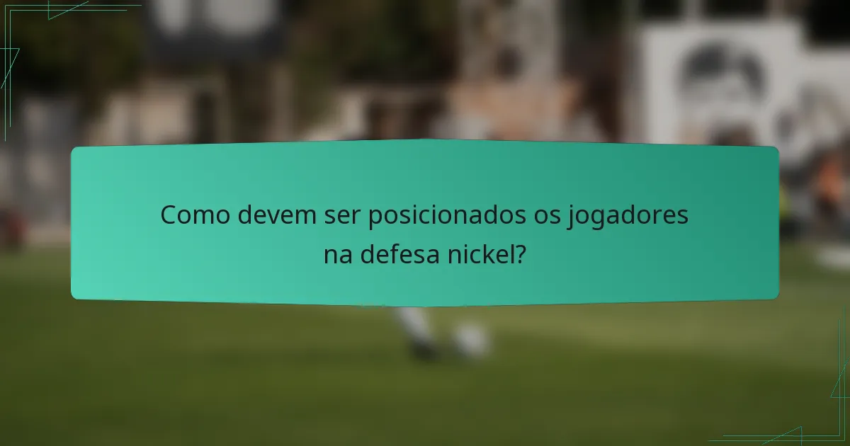 Como devem ser posicionados os jogadores na defesa nickel?