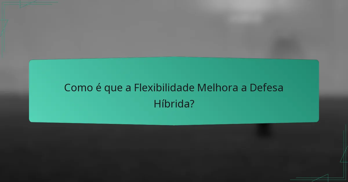 Como é que a Flexibilidade Melhora a Defesa Híbrida?