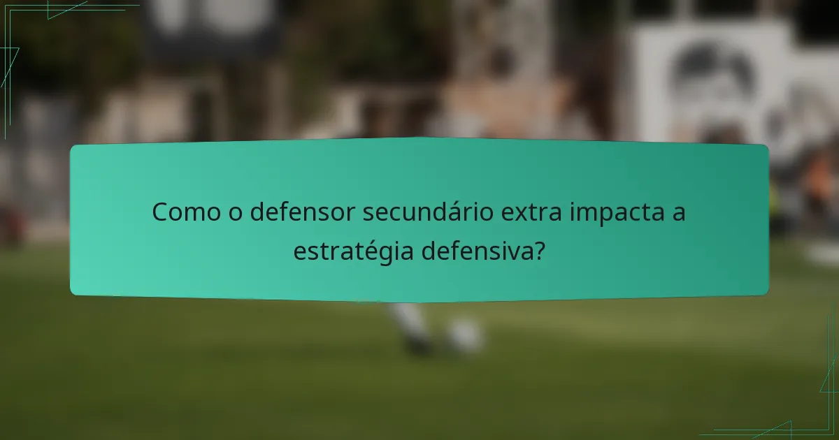 Como o defensor secundário extra impacta a estratégia defensiva?