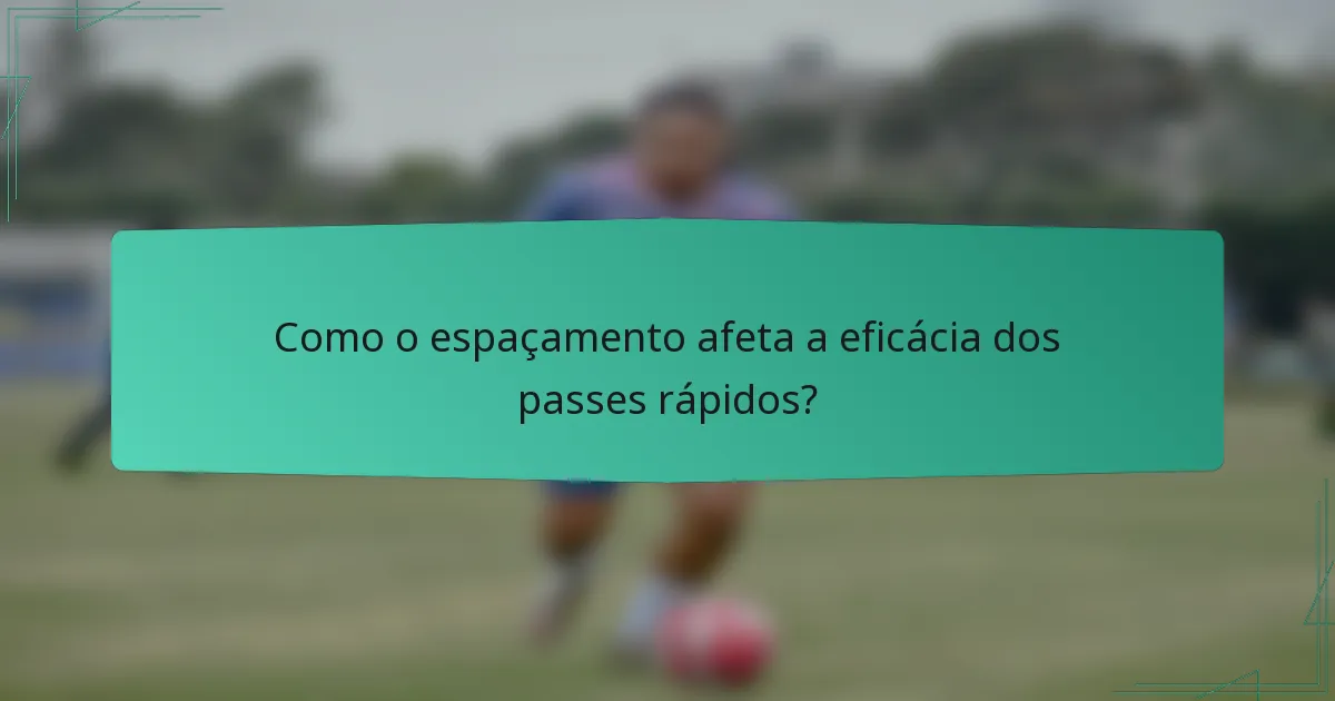 Como o espaçamento afeta a eficácia dos passes rápidos?
