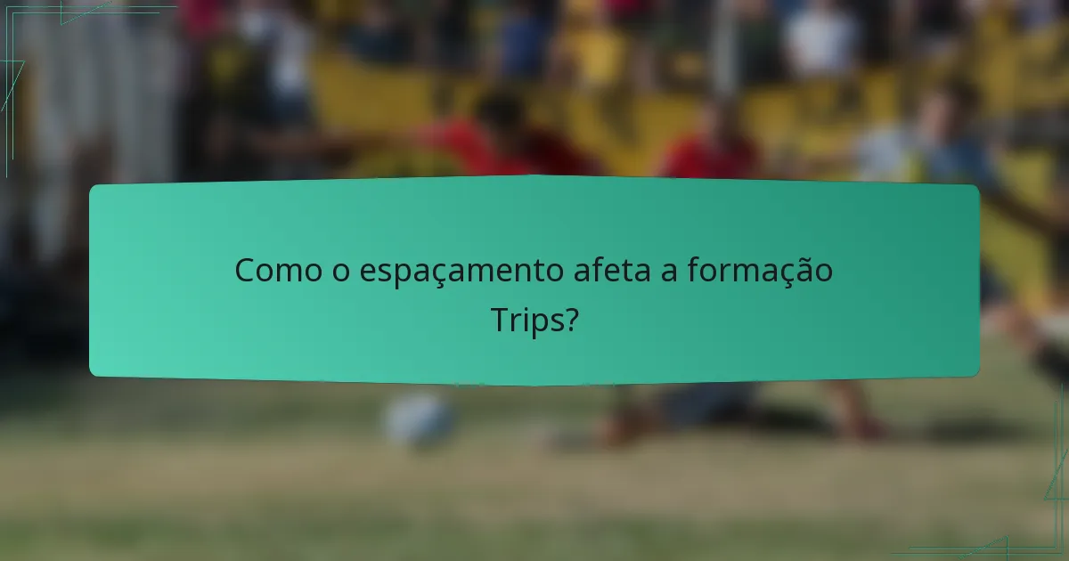 Como o espaçamento afeta a formação Trips?