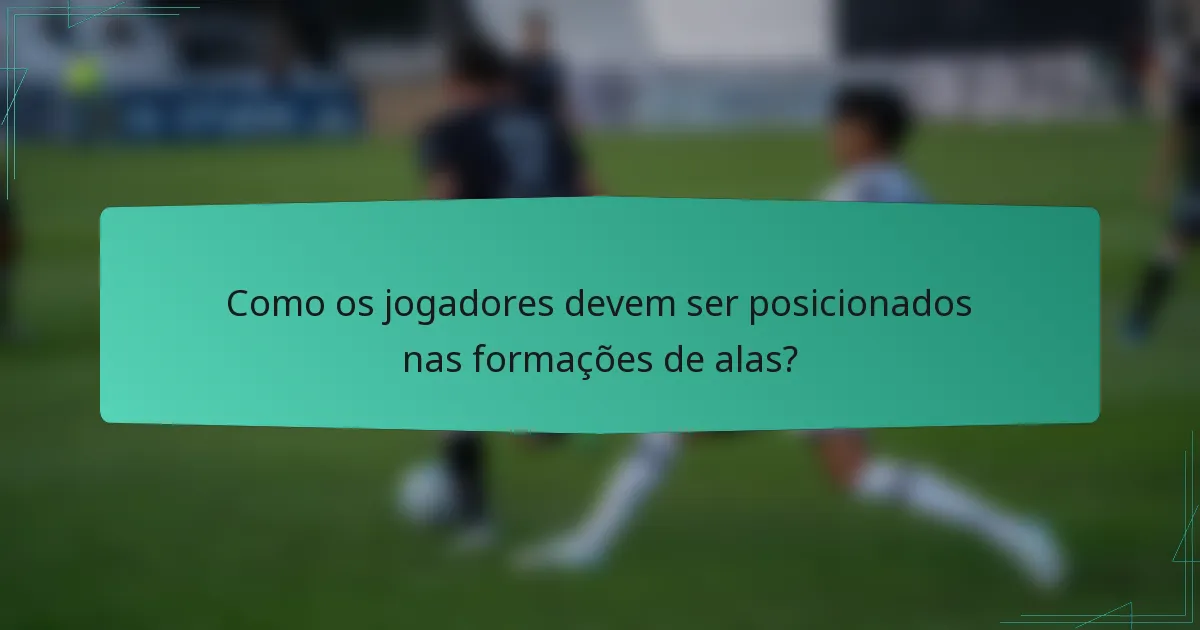 Como os jogadores devem ser posicionados nas formações de alas?