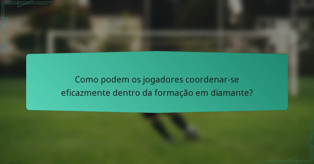 Como podem os jogadores coordenar-se eficazmente dentro da formação em diamante?