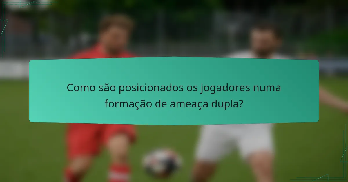 Como são posicionados os jogadores numa formação de ameaça dupla?