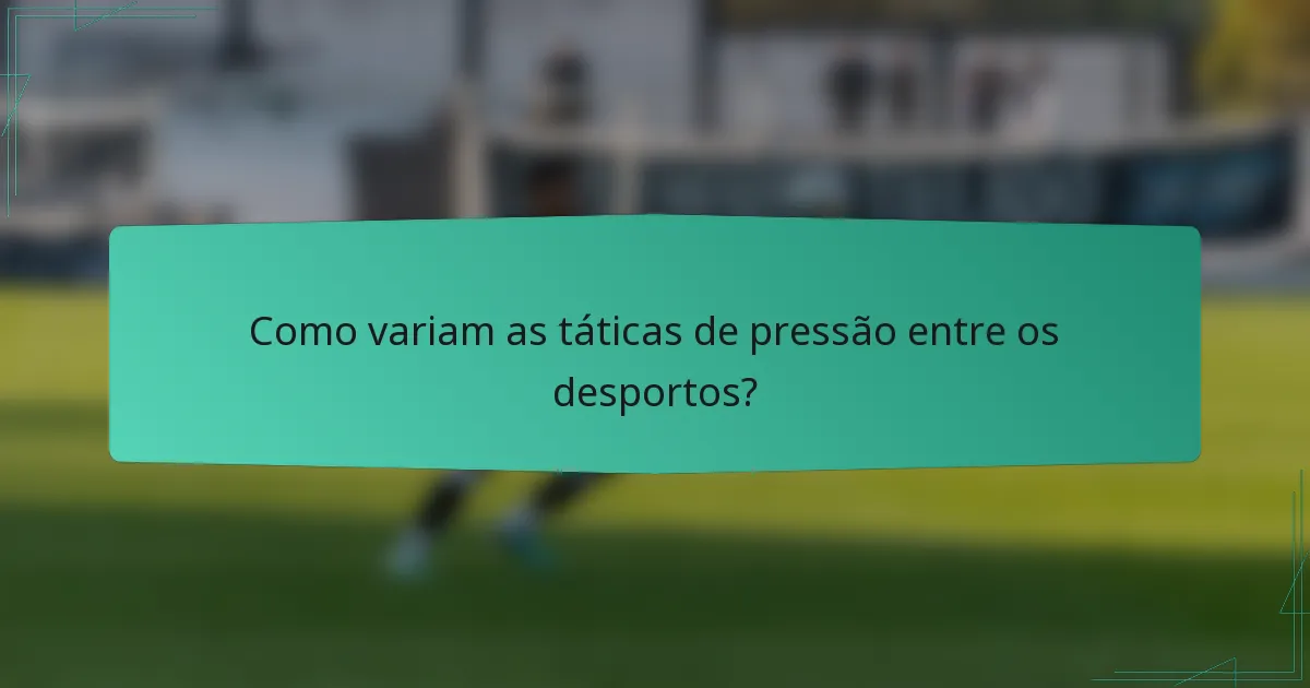 Como variam as táticas de pressão entre os desportos?