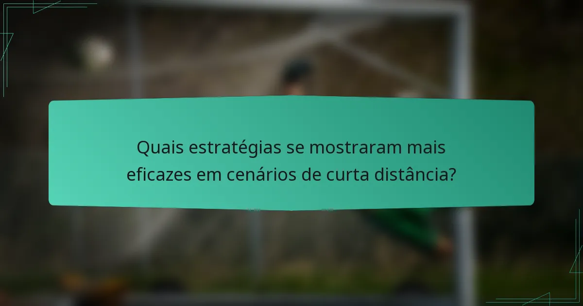 Quais estratégias se mostraram mais eficazes em cenários de curta distância?