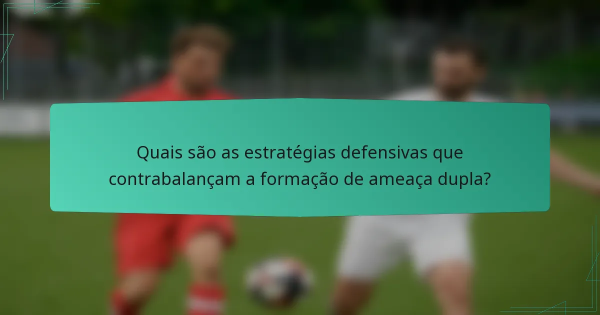 Quais são as estratégias defensivas que contrabalançam a formação de ameaça dupla?