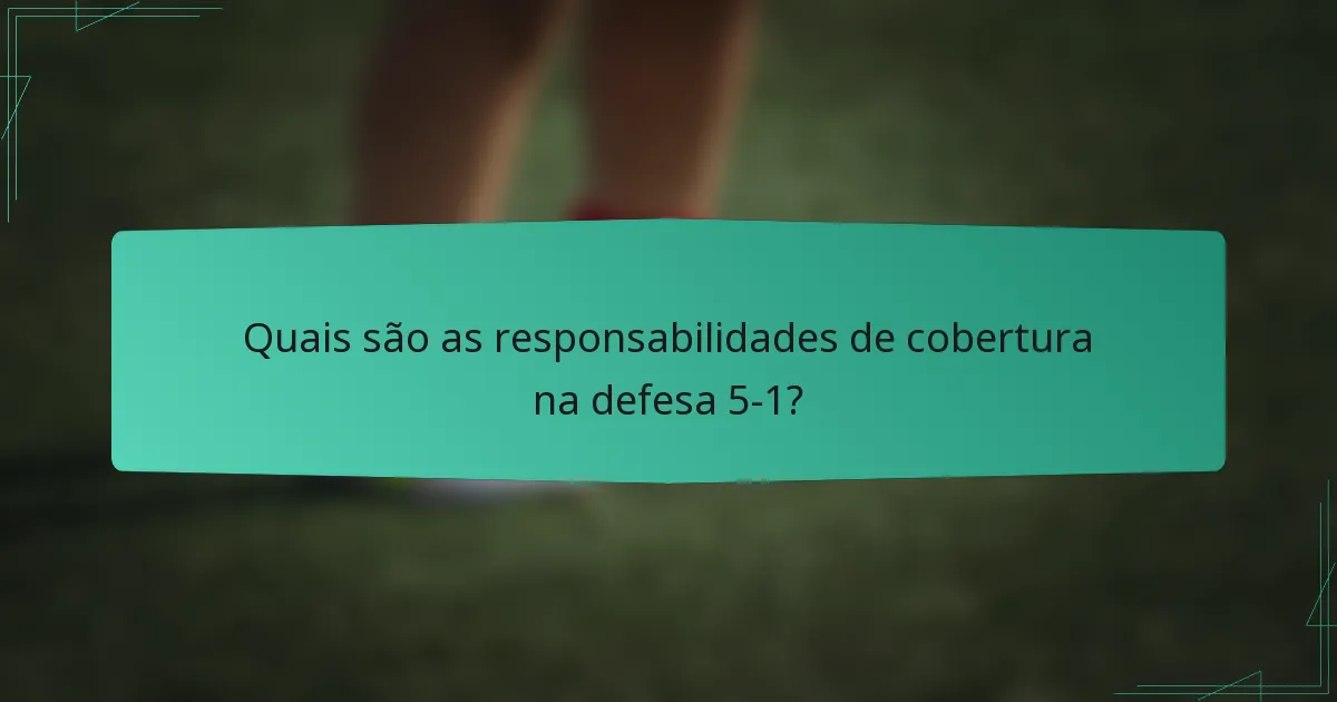Quais são as responsabilidades de cobertura na defesa 5-1?