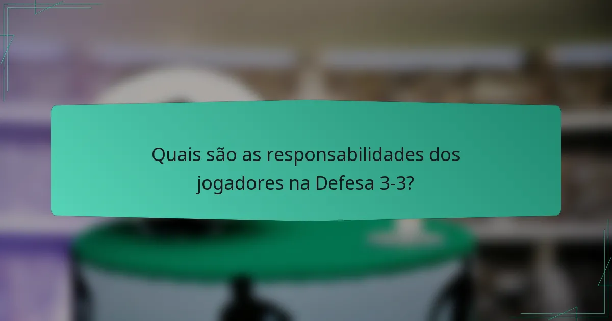 Quais são as responsabilidades dos jogadores na Defesa 3-3?