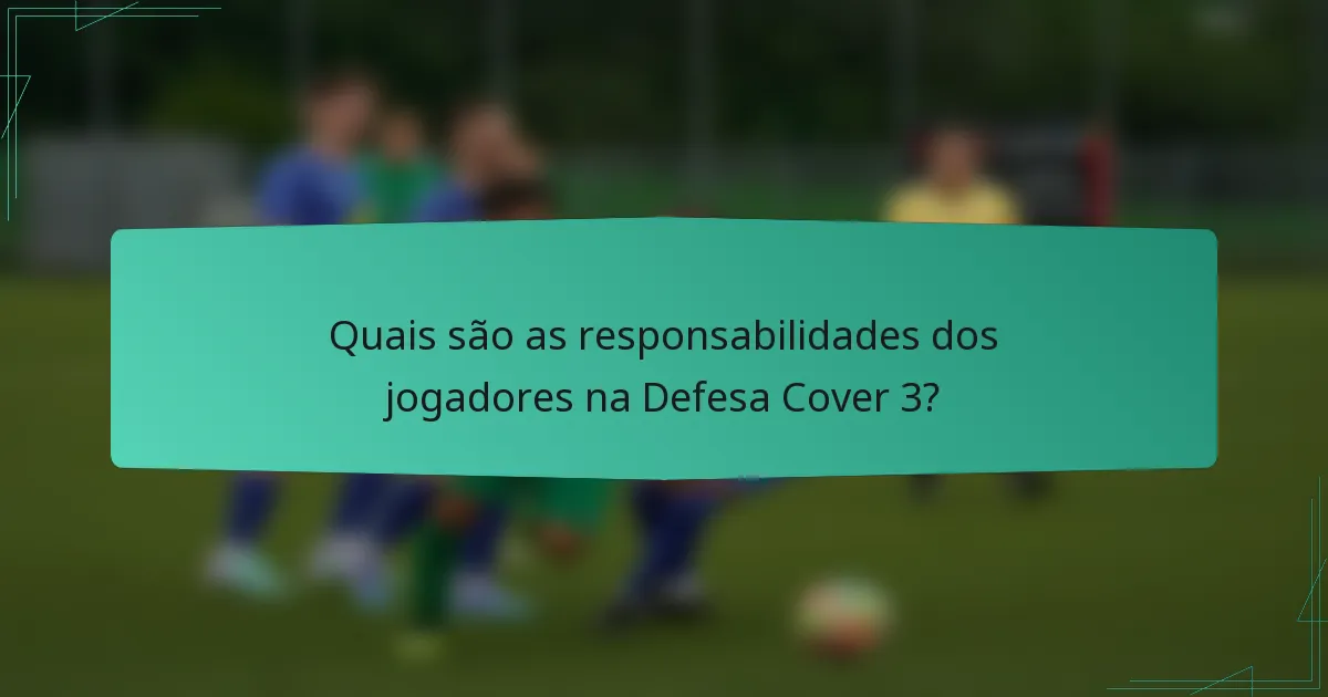 Quais são as responsabilidades dos jogadores na Defesa Cover 3?