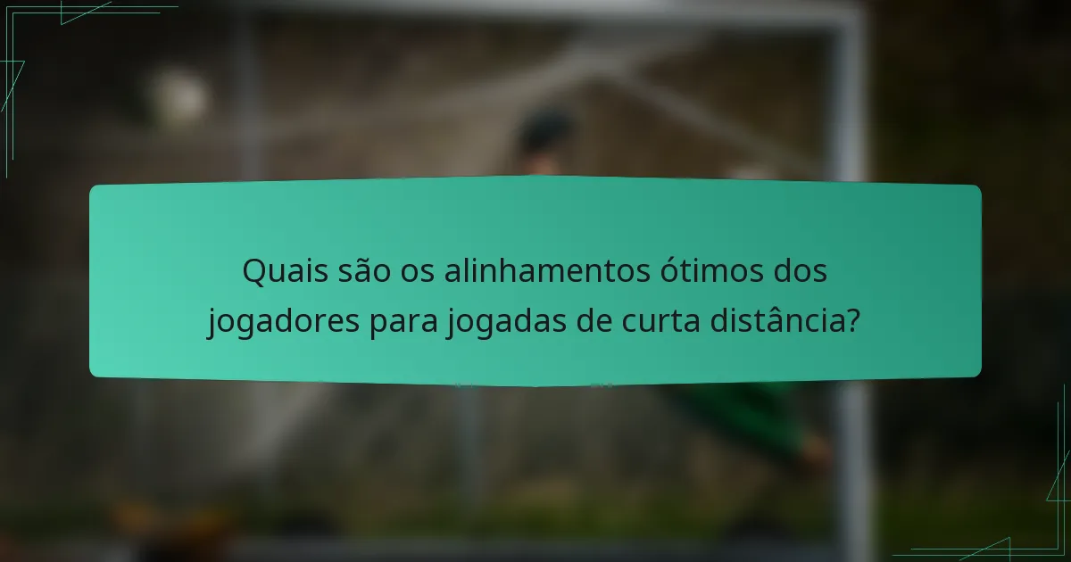 Quais são os alinhamentos ótimos dos jogadores para jogadas de curta distância?
