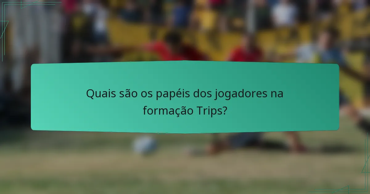 Quais são os papéis dos jogadores na formação Trips?