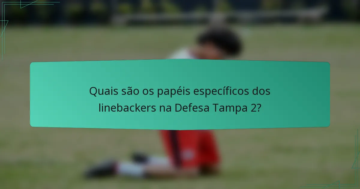 Quais são os papéis específicos dos linebackers na Defesa Tampa 2?