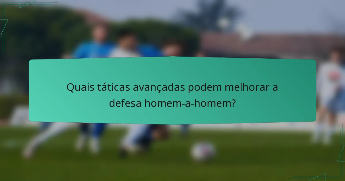 Quais táticas avançadas podem melhorar a defesa homem-a-homem?