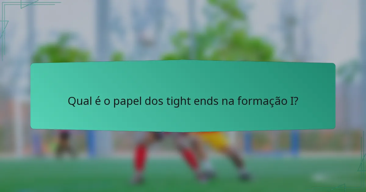 Qual é o papel dos tight ends na formação I?