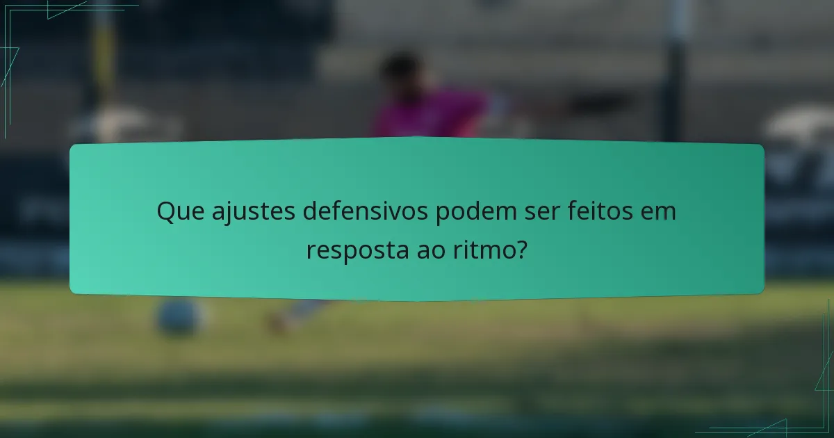 Que ajustes defensivos podem ser feitos em resposta ao ritmo?